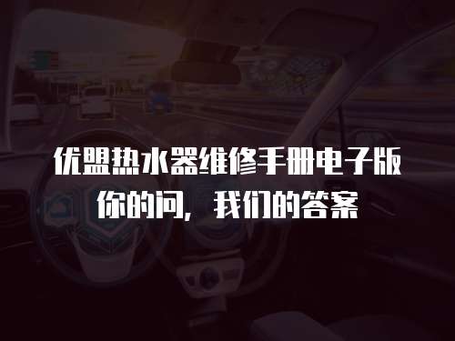 優盟熱水器維修手冊電子版你的問，我們的答案