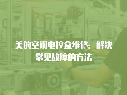 美的空調(diào)電控盒維修：解決常見故障的方法