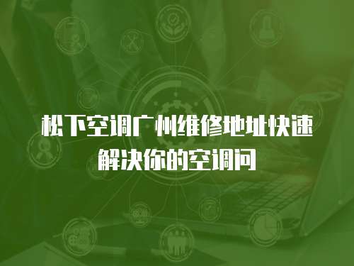 松下空調(diào)廣州維修地址快速解決你的空調(diào)問