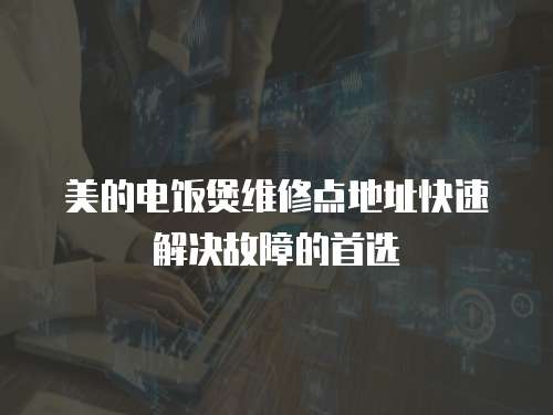 美的電飯煲維修點地址快速解決故障的首選