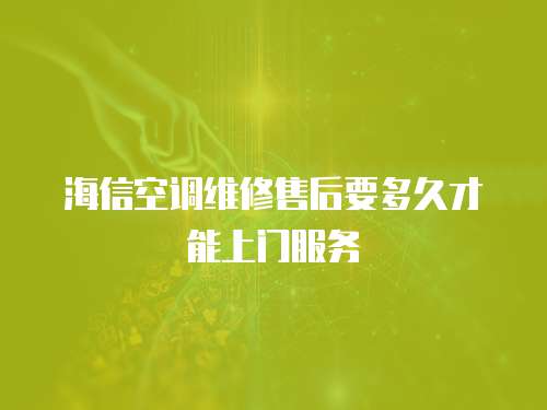 海信空調(diào)維修售后要多久才能上門服務(wù)