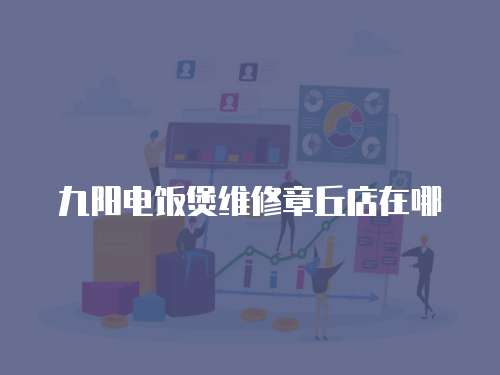 九陽電飯煲維修章丘店在哪