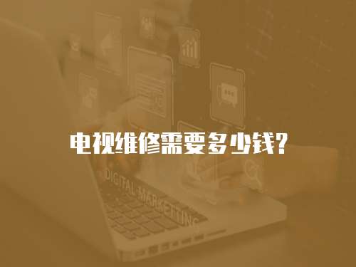 電視維修需要多少錢？