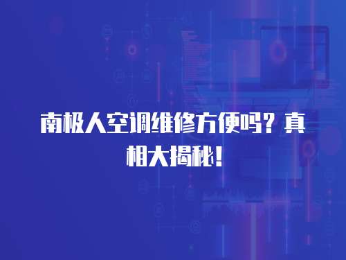 南極人空調維修方便嗎？真相大揭秘！