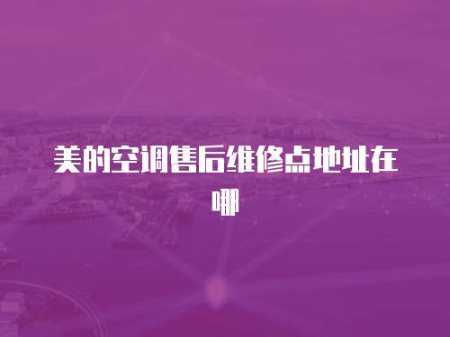 美的空調售后維修點地址在哪