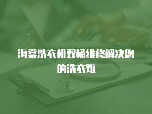 海棠洗衣機雙桶維修解決您的洗衣難