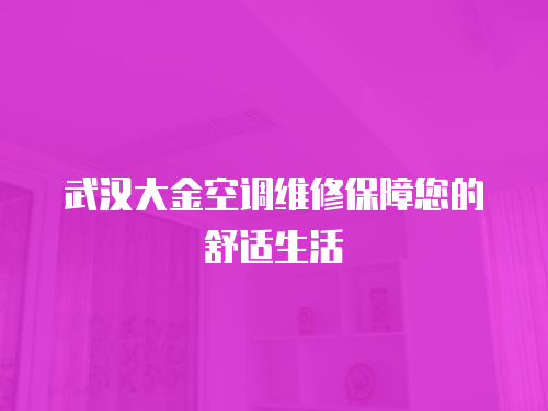 武漢大金空調(diào)維修保障您的舒適生活