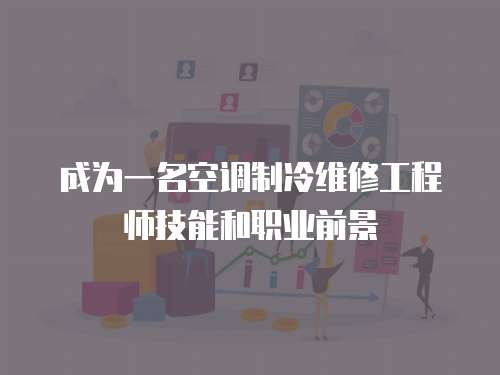 成為一名空調(diào)制冷維修工程師技能和職業(yè)前景