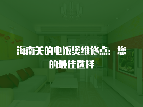 海南美的電飯煲維修點：您的最佳選擇