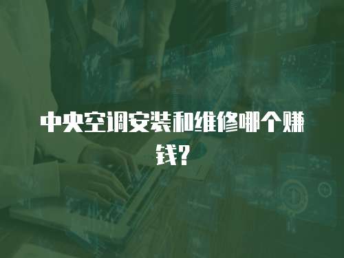 中央空調安裝和維修哪個賺錢？
