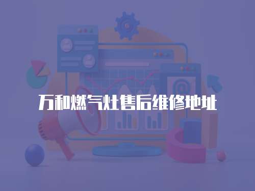 萬和燃?xì)庠钍酆缶S修地址