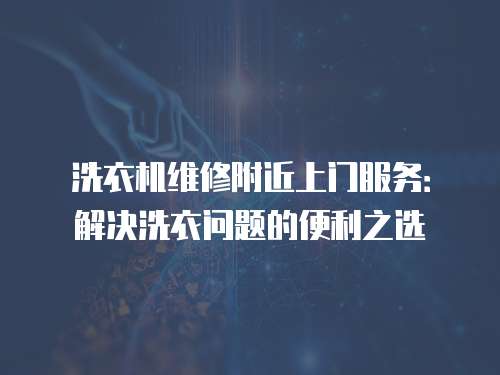 洗衣機維修附近上門服務：解決洗衣問題的便利之選