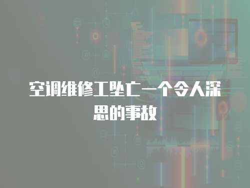 空調維修工墜亡一個令人深思的事故