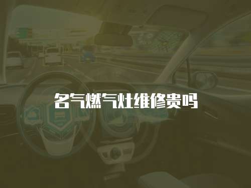 名氣燃氣灶維修貴嗎