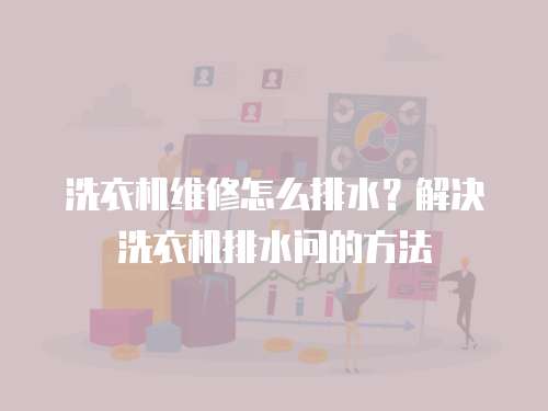 洗衣機維修怎么排水？解決洗衣機排水問的方法