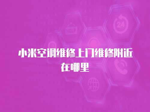 小米空調維修上門維修附近在哪里