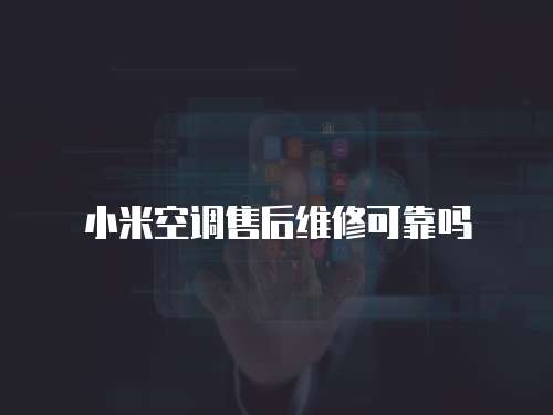 小米空調(diào)售后維修可靠嗎