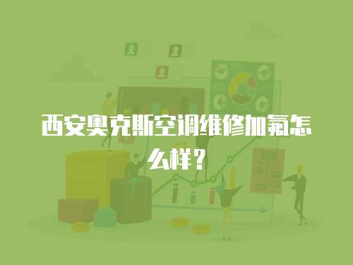 西安奧克斯空調維修加氟怎么樣？