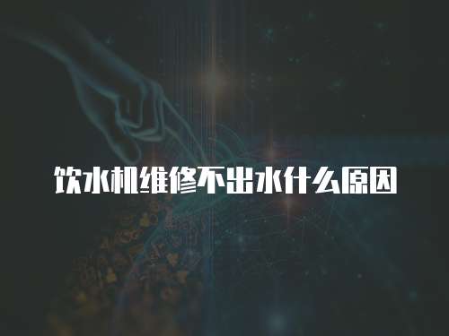 飲水機(jī)維修不出水什么原因