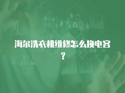海爾洗衣機(jī)維修怎么換電容？