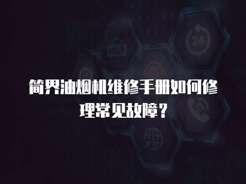 簡(jiǎn)界油煙機(jī)維修手冊(cè)如何修理常見(jiàn)故障？
