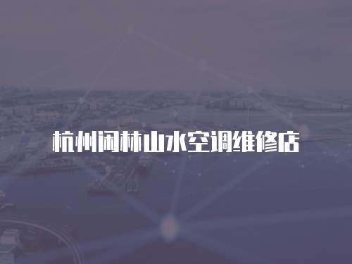 杭州閑林山水空調(diào)維修店