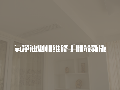 氧凈油煙機維修手冊最新版