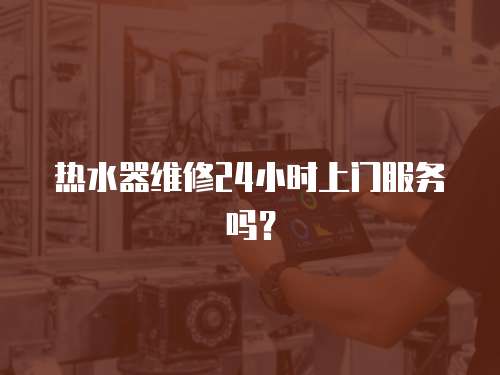 熱水器維修24小時上門服務嗎？