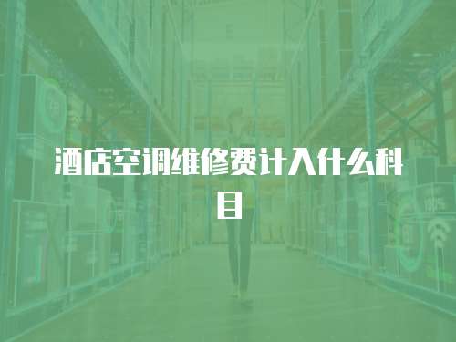 酒店空調維修費計入什么科目