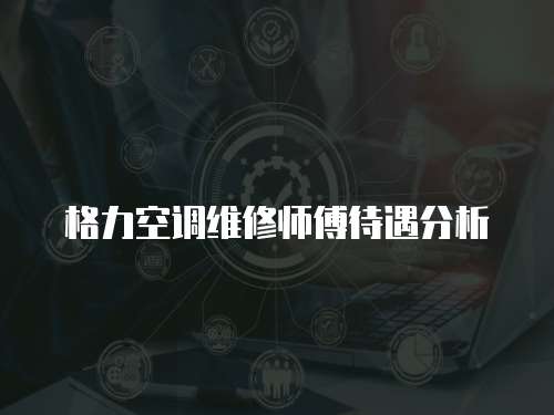格力空調維修師傅待遇分析