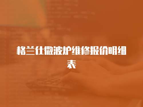 格蘭仕微波爐維修報(bào)價(jià)明細(xì)表
