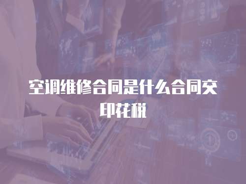 空調(diào)維修合同是什么合同交印花稅