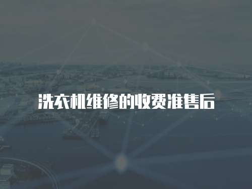 洗衣機(jī)維修的收費(fèi)準(zhǔn)售后