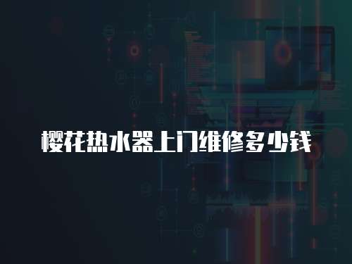 櫻花熱水器上門維修多少錢