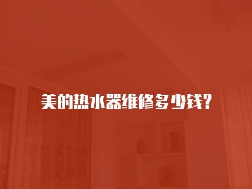 美的熱水器維修多少錢？