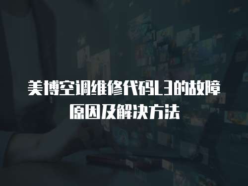 美博空調維修代碼L3的故障原因及解決方法