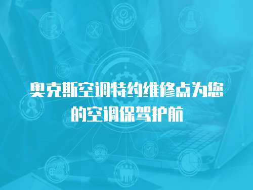 奧克斯空調(diào)特約維修點為您的空調(diào)保駕護航