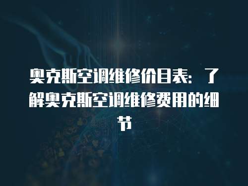 奧克斯空調維修價目表：了解奧克斯空調維修費用的細節
