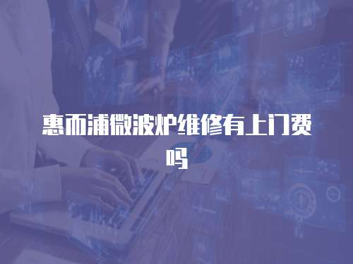 惠而浦微波爐維修有上門費嗎