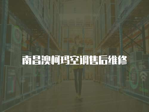 南昌澳柯瑪空調售后維修