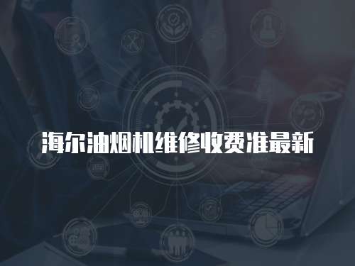 海爾油煙機維修收費準最新