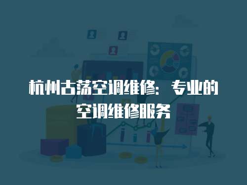 杭州古蕩空調維修：專業的空調維修服務
