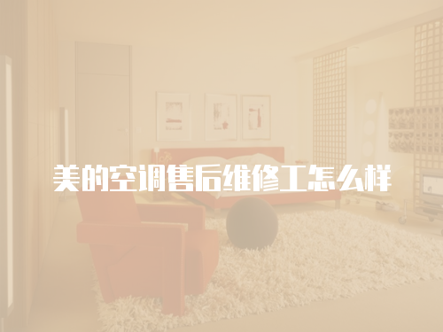 美的空調(diào)售后維修工怎么樣