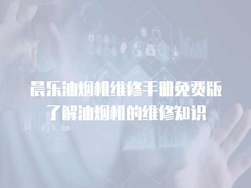 晨樂油煙機(jī)維修手冊免費(fèi)版了解油煙機(jī)的維修知識