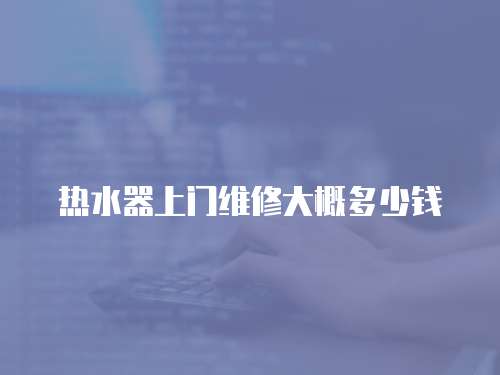 熱水器上門維修大概多少錢