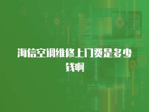 海信空調維修上門費是多少錢啊
