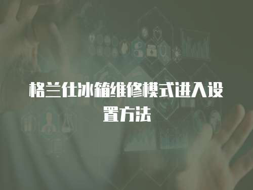 格蘭仕冰箱維修模式進入設置方法