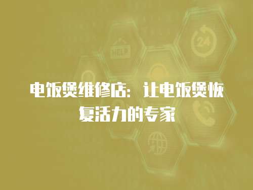 電飯煲維修店：讓電飯煲恢復(fù)活力的專家