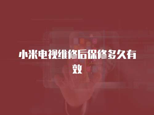 小米電視維修后保修多久有效