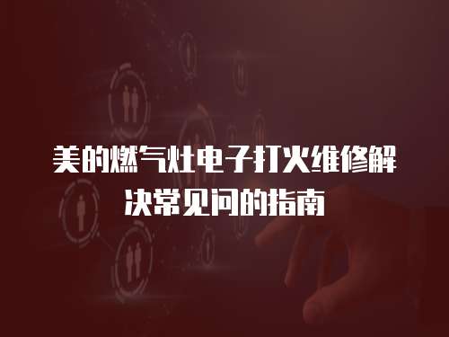 美的燃氣灶電子打火維修解決常見問的指南